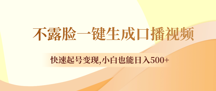 （8371期）不露脸一键生成口播视频，快速起号变现,小白也能日入500+-副业库