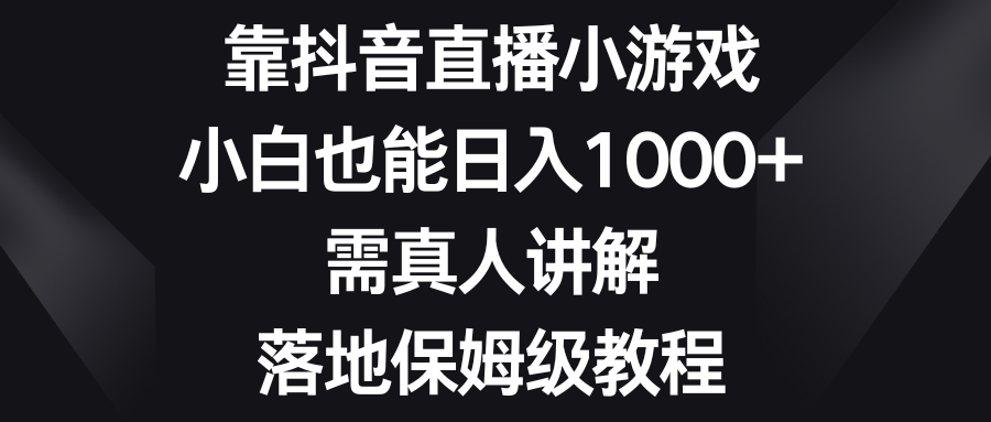 （8408期）靠抖音直播小游戏，小白也能日入1000+，需真人讲解，落地保姆级教程-副业库