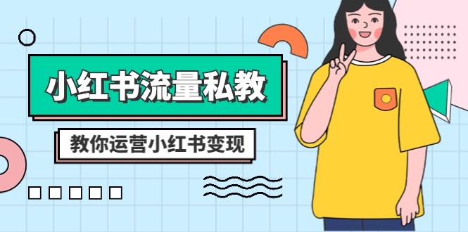（8381期）小红书-流量私教课：全方位教你运营小红书变现（22节课）-副业库