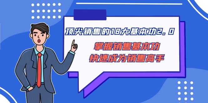 （8413期）顶尖 销售的18大基本功2.0，掌握销售基本功快速成为销售高手-副业库