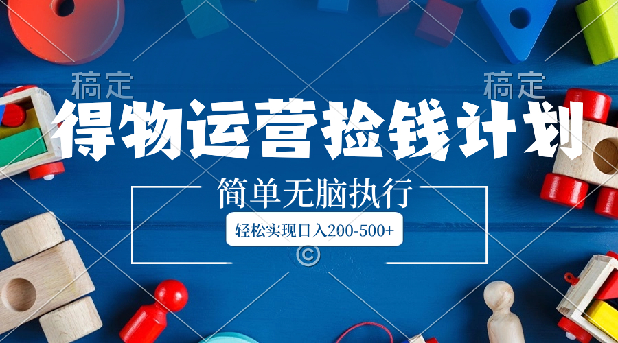 （8395期）得物运营捡钱计划，简单无脑执行，轻松实现日入200-500+-副业库