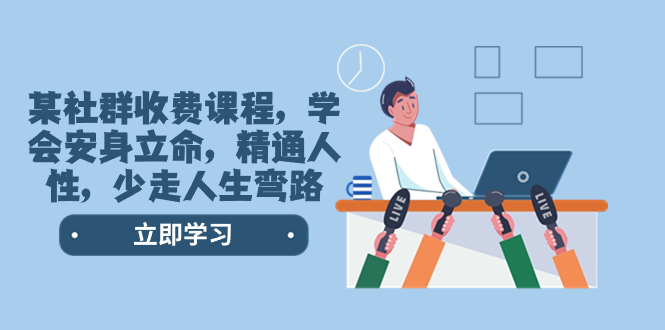 （8389期）某社群收费课程，学会安身立命，精通人性，少走人生弯路（77节课）-副业库