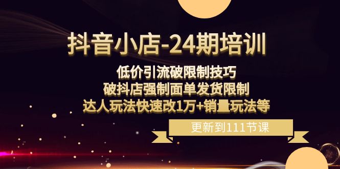（8394期）抖音小店-24期：低价引流破限制技巧，破抖店强制面单发货限制，达人玩法…-副业库