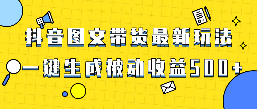 （8407期）爆火抖音图文带货项目，最新玩法一键生成，单日轻松被动收益500+-副业库