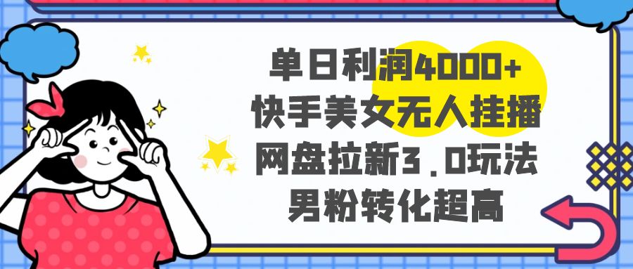 （8435期）单日利润4000+快手美女无人挂播，网盘拉新3.0玩法，男粉转化超高-副业库