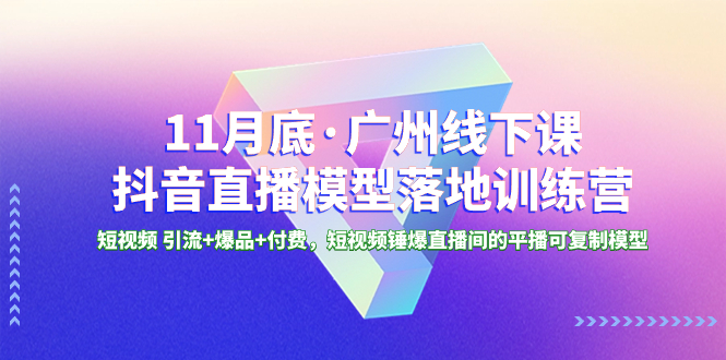 （8426期）11月底·广州线下课抖音直播模型落地-特训营，短视频 引流+爆品+付费，短..-副业库