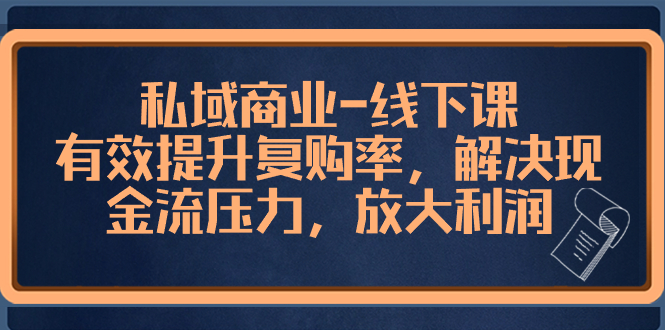 （8425期）私域商业-线下课，有效提升复购率，解决现金流压力，放大利润-副业库