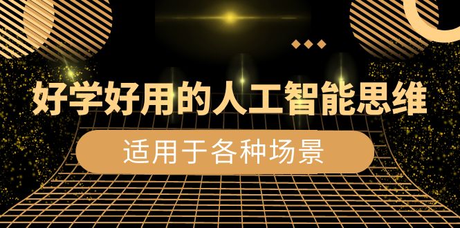 （8449期）好学好用的-人工智能思维：生活/工作/娱乐/适用于各种场景（56节视频课）-副业库