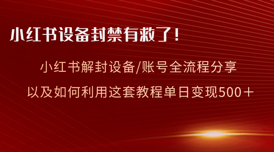 （8441期）小红书设备及账号解封全流程分享，亲测有效，以及如何利用教程变现-副业库