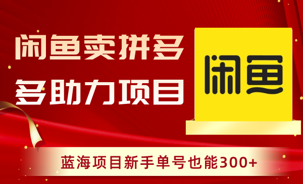 （8452期）闲鱼卖拼多多助力项目，蓝海项目新手单号也能300+-副业库