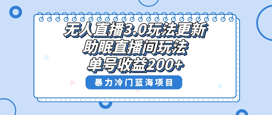 （8473期）无人直播3.0玩法更新，助眠直播间项目，单号收益200+，暴力冷门蓝海项目！-副业库