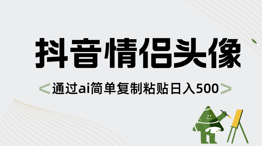 （8472期）抖音情侣头像，通过ai简单复制粘贴日入500+-副业库