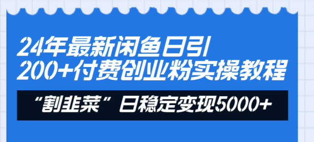 （8469期）24年最新闲鱼日引200+付费创业粉，割韭菜每天5000+收益实操教程！-副业库