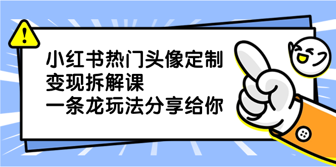 （8489期）小红书热门头像定制变现拆解课，一条龙玩法分享给你-副业库