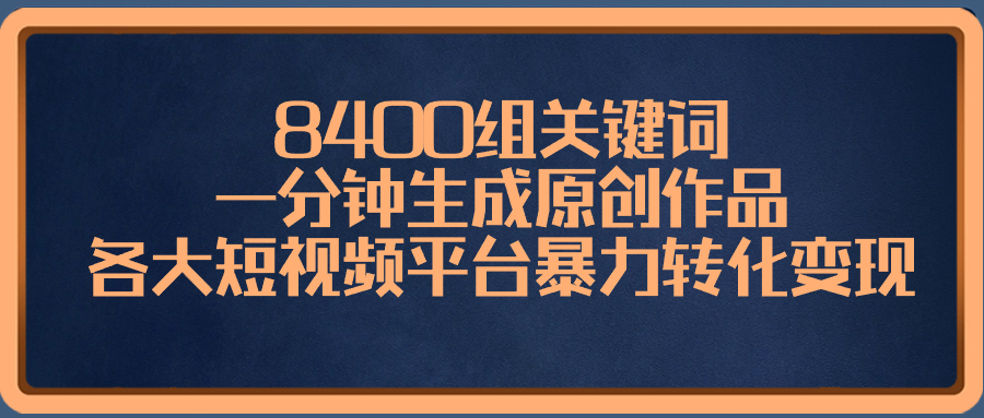 （8471期）8400组关键词，一分钟生成原创作品，各大短视频平台暴力转化变现-副业库