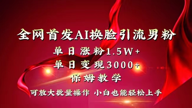（8507期）全网独创首发AI换脸引流男粉单日涨粉1.5W+变现3000+小白也能上手快速拿结果-副业库