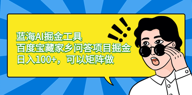 （8506期）蓝海AI掘金工具百度宝藏家乡问答项目掘金，日入100+，可以矩阵做-副业库