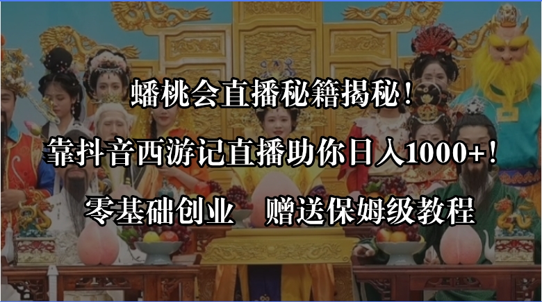 （8520期）蟠桃会直播秘籍揭秘！靠抖音西游记直播日入1000+零基础创业，赠保姆级教程-副业库