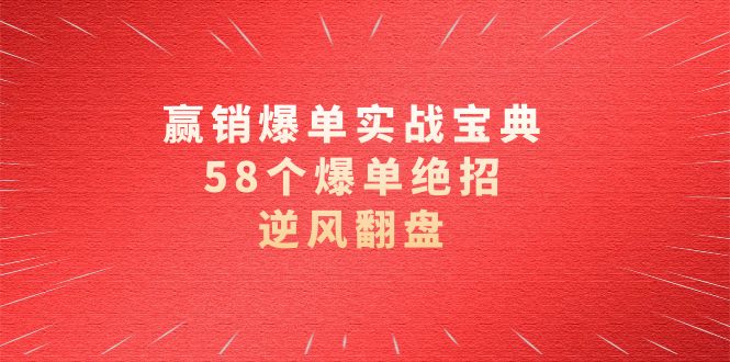 （8526期）赢销爆单实操宝典，58个爆单绝招，逆风翻盘（63节课）-副业库