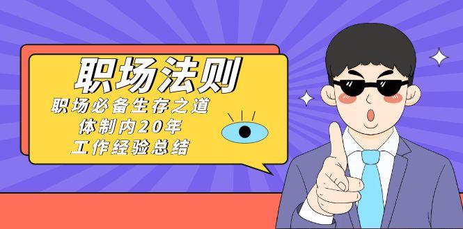 （8557期）《职场 法则》职场必备生存之道，体制内20年 工作经验总结（17节课）-副业库