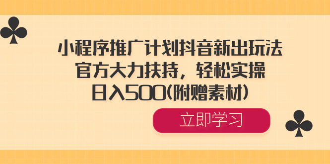 （8532期）小程序推广计划抖音新出玩法，官方大力扶持，轻松实操，日入500(附赠素材)-副业库