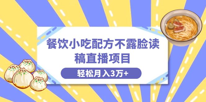 （8543期）餐饮小吃配方不露脸读稿直播项目，无需露脸，月入3万+附小吃配方资源-副业库