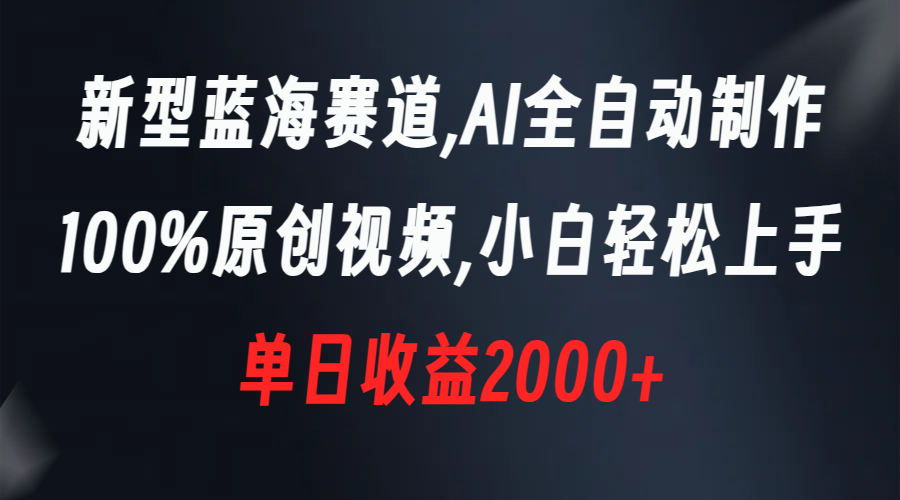 （8560期）新型蓝海赛道，AI全自动制作，100%原创视频，小白轻松上手，单日收益2000+-副业库