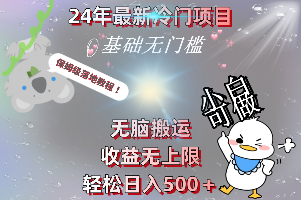 （8583期）24年最新冷门项目，无脑搬运，收益无上限，轻松日入500＋，保姆级落地教程-副业库