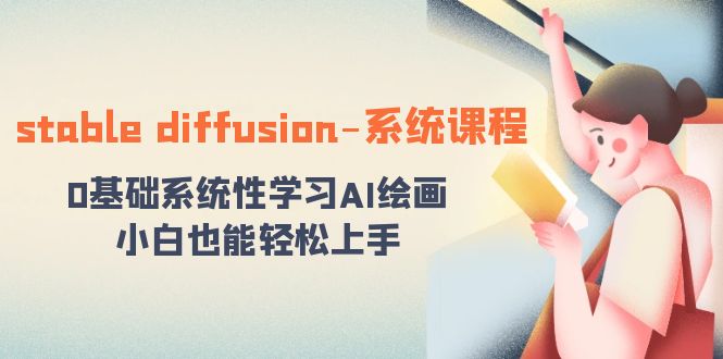 （8576期）stable diffusion-系统课程：0基础系统性学习AI绘画，小白也能轻松上手-副业库