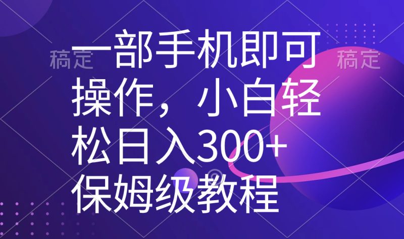 （8578期）一部手机即可操作，小白轻松上手日入300+保姆级教程，五分钟一个原创视频-副业库