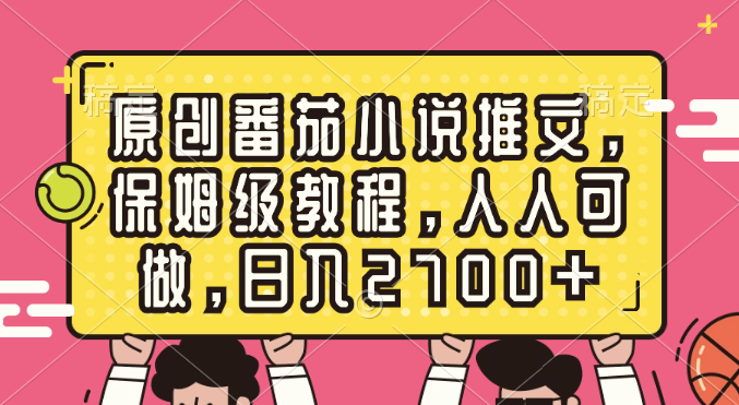 （8581期）原创番茄小说推文，保姆级教程，人人可做，日入2700+-副业库