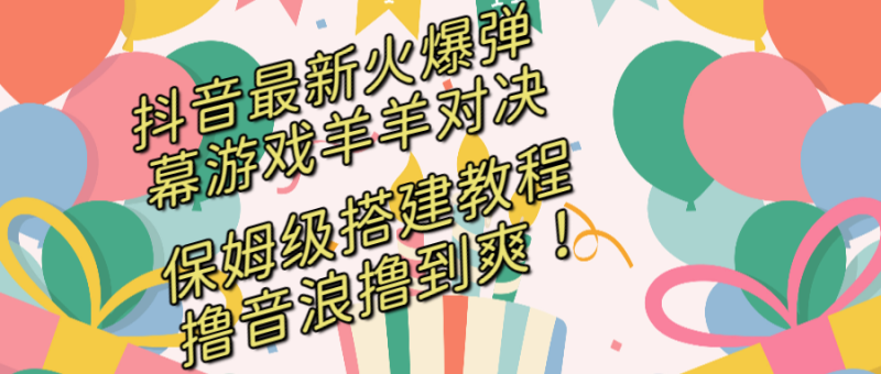 （8588期）抖音最新火爆弹幕游戏羊羊对决，保姆级搭建开播教程，撸音浪直接撸到爽！-副业库