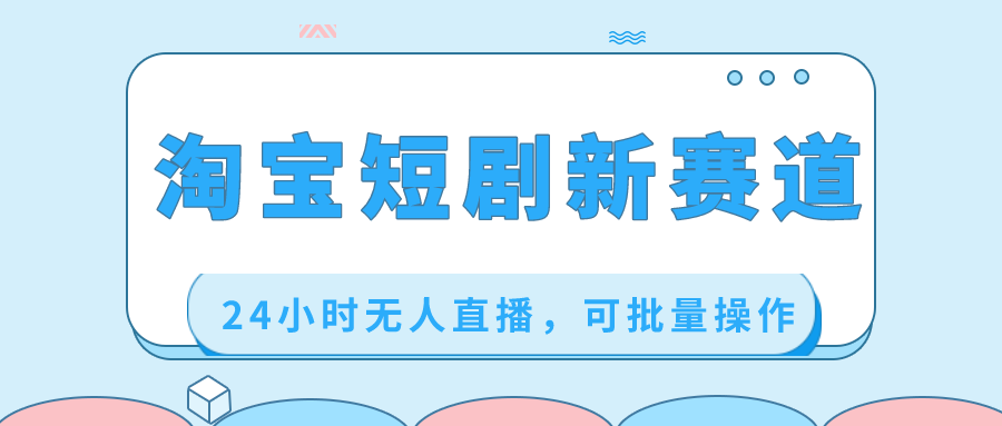 （8592期）淘宝短剧新赛道，24小时无人直播，可批量操作-副业库