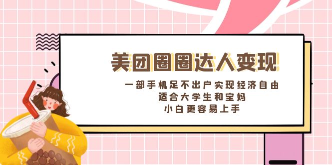 （8598期）美团圈圈达人变现，一部手机足不出户实现经济自由。适合大学生和宝妈，…-副业库