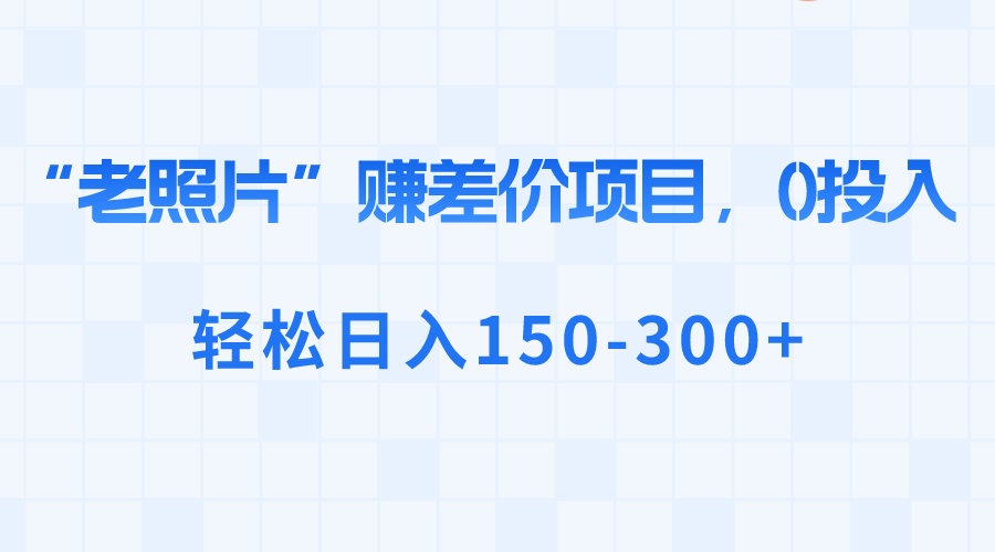 （8605期）“老照片”赚差价，0投入，轻松日入150-300+-副业库