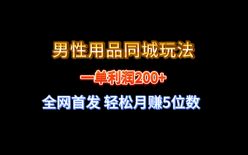 （8607期）全网首发 一单利润200+ 男性用品同城玩法 轻松月赚5位数-副业库