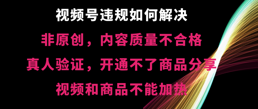 （8622期）视频号违规【非原创，内容质量不合格，真人验证，开不了商品分享，不能…-副业库