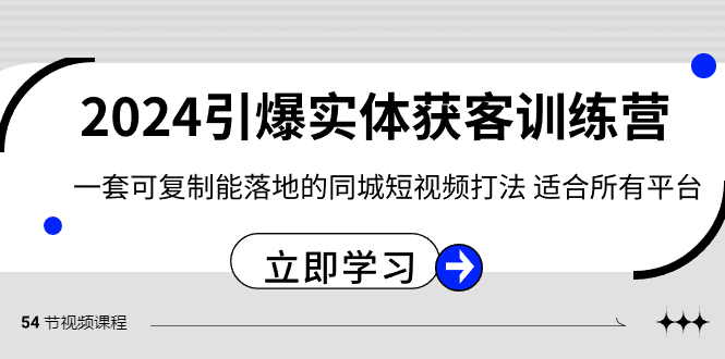 （8664期）2024·引爆实体获客训练营 一套可复制能落地的同城短视频打法 适合所有平台-副业库