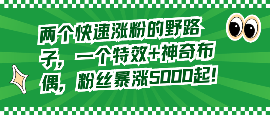 （8606期）两个快速涨粉的野路子，一个特效+神奇布偶，粉丝暴涨5000起！-副业库