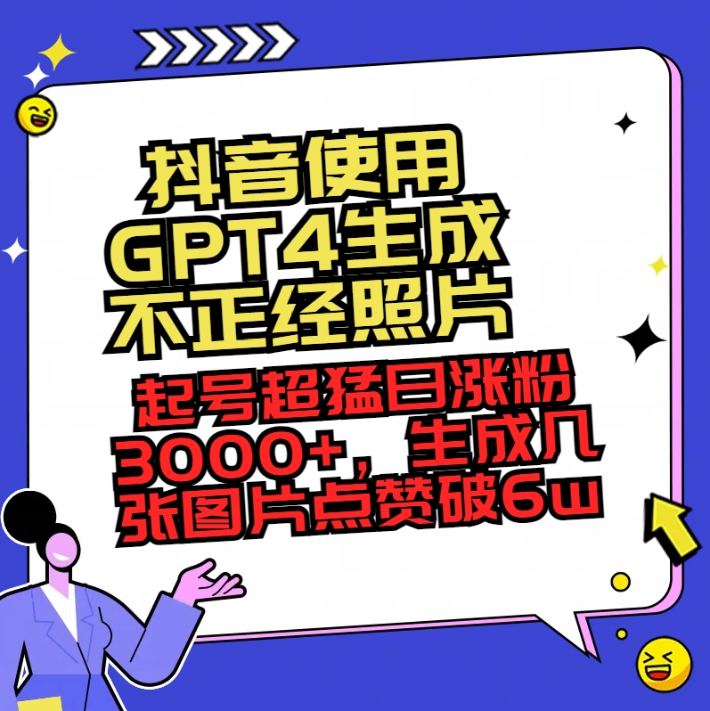 （8646期）抖音使用GPT4生成不正经照片，起号超猛日涨粉3000+，生成几张图片点赞破6w+-副业库
