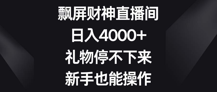 （8620期）飘屏财神直播间，日入4000+，礼物停不下来，新手也能操作-副业库