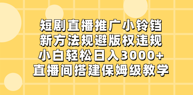 （8662期）短剧直播推广小铃铛，新方法规避版权违规，小白轻松日入3000+，直播间搭…-副业库