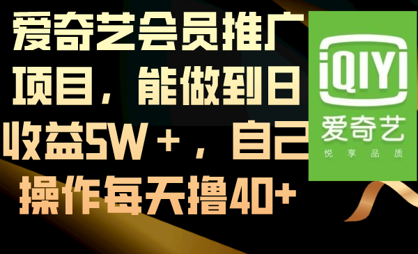 （8663期）爱奇艺会员推广项目，能做到日收益5W＋，自己操作每天撸40+-副业库