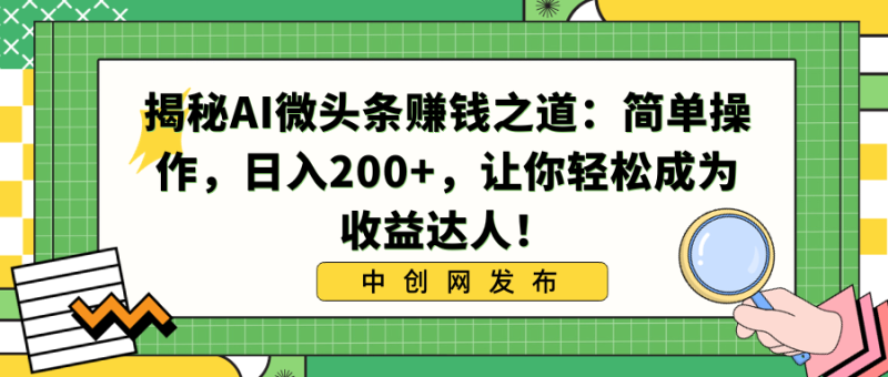 （8664期）揭秘AI微头条赚钱之道：简单操作，日入200+，让你轻松成为收益达人！-副业库