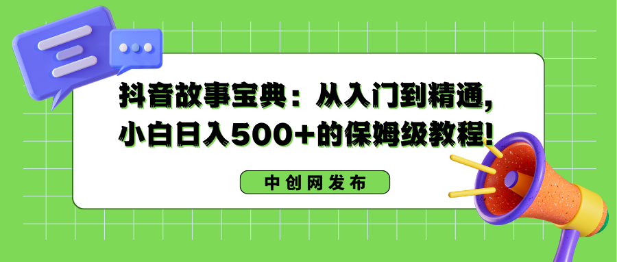 （8675期）抖音故事宝典：从入门到精通，小白日入500+的保姆级教程！-副业库