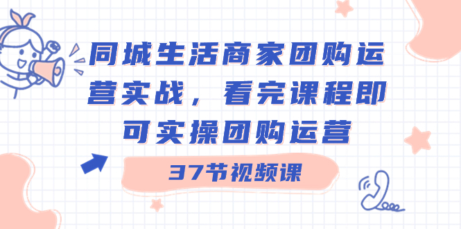 （8697期）同城生活商家团购运营实战，看完课程即可实操团购运营（37节课）-副业库