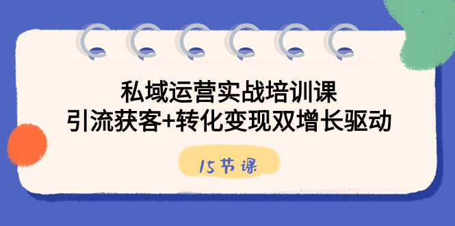 （8698期）私域运营实战培训课，引流获客+转化变现双增长驱动（15节课）-副业库