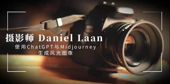 （8717期）摄影师 Daniel Laan 使用ChatGPT与Midjourney生成风光图像-中英字幕-副业库