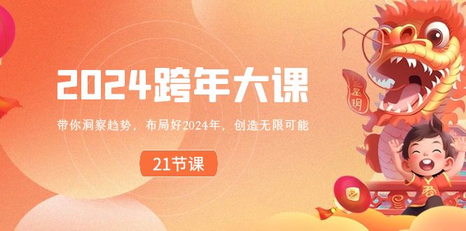 （8747期）2024 跨年大课，带你洞察趋势，布局好2024年，创造无限可能-副业库