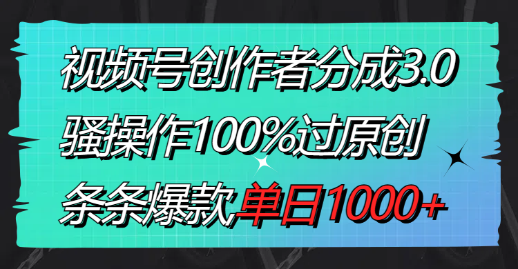 （8761期）视频号创作者分成3.0玩法，骚操作100%过原创，条条爆款，单日1000+-副业库